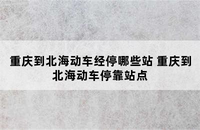 重庆到北海动车经停哪些站 重庆到北海动车停靠站点